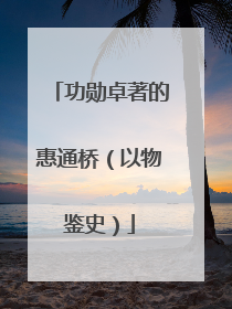 功勋卓著的惠通桥（以物鉴史）