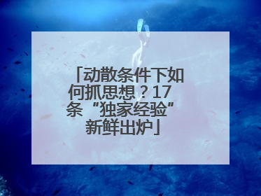 动散条件下如何抓思想？17条“独家经验” 新鲜出炉