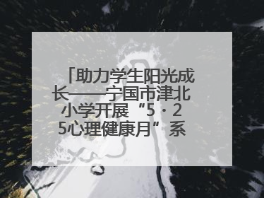 助力学生阳光成长——宁国市津北小学开展“5・25心理健康月”系列活动