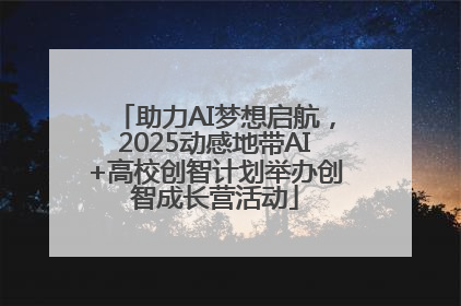 助力AI梦想启航，2025动感地带AI+高校创智计划举办创智成长营活动