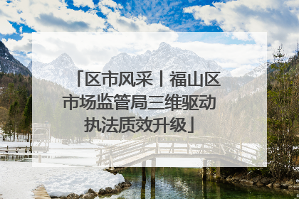 区市风采丨福山区市场监管局三维驱动执法质效升级