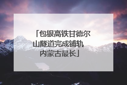 包银高铁甘德尔山隧道完成铺轨 内蒙古最长