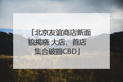 北京友谊商店新面貌揭晓 大店、首店集合破圈CBD