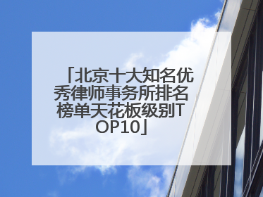 北京十大知名优秀律师事务所排名榜单天花板级别TOP10