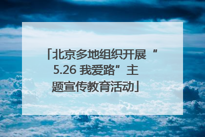 北京多地组织开展“5.26 我爱路”主题宣传教育活动
