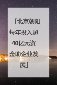 北京朝阳每年投入超40亿元资金助企业发展