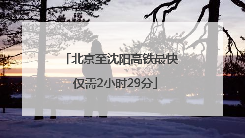 北京至沈阳高铁最快仅需2小时29分