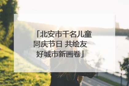 北安市千名儿童同庆节日 共绘友好城市新画卷