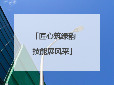 匠心筑绿韵 技能展风采