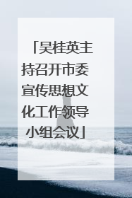 吴桂英主持召开市委宣传思想文化工作领导小组会议