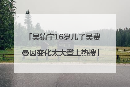 吴镇宇16岁儿子吴费曼因变化太大登上热搜