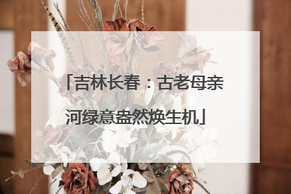 吉林长春：古老母亲河绿意盎然焕生机