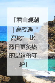 君山观潮｜高考遇“高烤” 比烈日更炙热的是这份守护