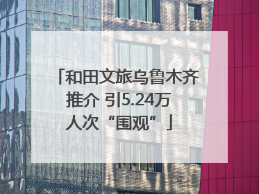 和田文旅乌鲁木齐推介 引5.24万人次“围观”