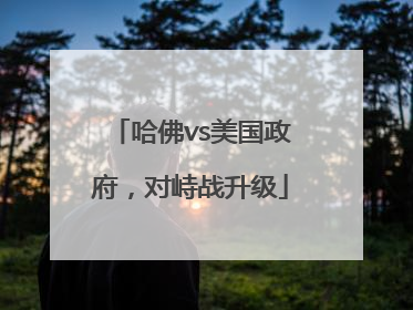 哈佛vs美国政府，对峙战升级