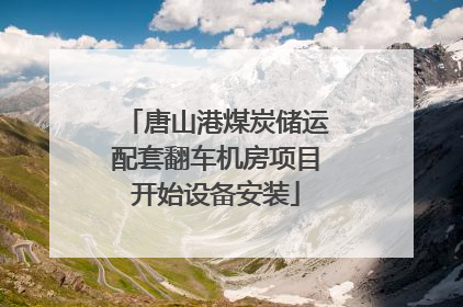 唐山港煤炭储运配套翻车机房项目开始设备安装