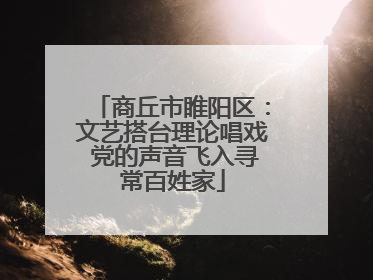 商丘市睢阳区：文艺搭台理论唱戏 党的声音飞入寻常百姓家