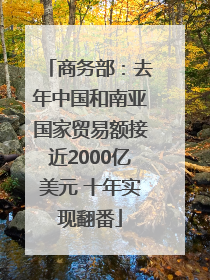 商务部：去年中国和南亚国家贸易额接近2000亿美元 十年实现翻番