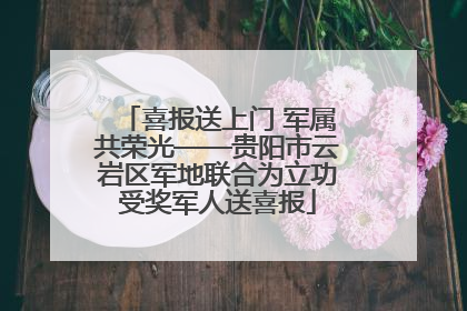 喜报送上门 军属共荣光——贵阳市云岩区军地联合为立功受奖军人送喜报