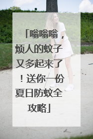 嗡嗡嗡，烦人的蚊子又多起来了！送你一份夏日防蚊全攻略