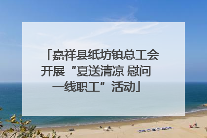 嘉祥县纸坊镇总工会开展“夏送清凉 慰问一线职工”活动