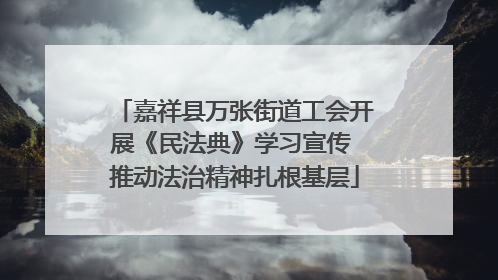 嘉祥县万张街道工会开展《民法典》学习宣传 推动法治精神扎根基层