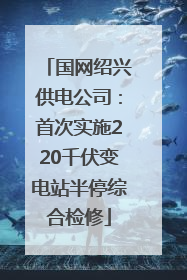 国网绍兴供电公司：首次实施220千伏变电站半停综合检修
