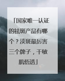 国家唯一认证的祛斑产品有哪个？淡斑最厉害三个牌子，干敏肌悟透