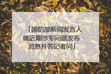 国防部新闻发言人就近期涉军问题发布消息并答记者问