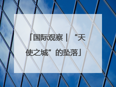 国际观察｜“天使之城”的坠落