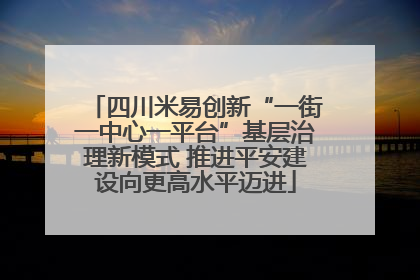 四川米易创新“一街一中心一平台”基层治理新模式 推进平安建设向更高水平迈进