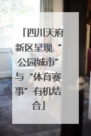四川天府新区呈现“公园城市”与“体育赛事”有机结合