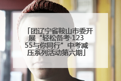 团辽宁省鞍山市委开展“轻松备考·12355与你同行”中考减压系列活动第六期