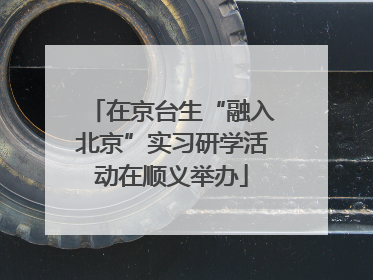 在京台生“融入北京”实习研学活动在顺义举办