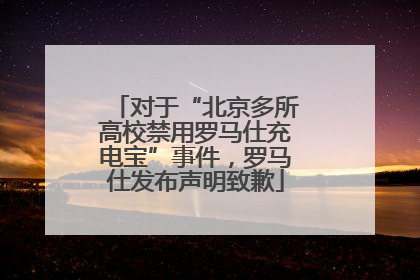 对于“北京多所高校禁用罗马仕充电宝”事件，罗马仕发布声明致歉