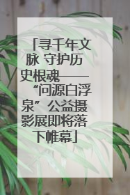 寻千年文脉 守护历史根魂——“问源白浮泉”公益摄影展即将落下帷幕