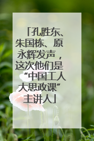 孔胜东、朱国栋、原永辉发声，这次他们是“中国工人大思政课”主讲人