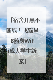 宿舍开黑不断线！飞猫M8随身WiFi成大学生新宠