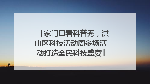 家门口看科普秀，洪山区科技活动周多场活动打造全民科技盛宴