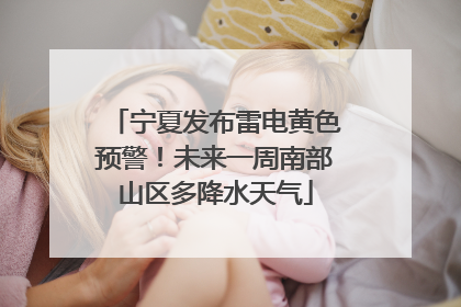 宁夏发布雷电黄色预警！未来一周南部山区多降水天气