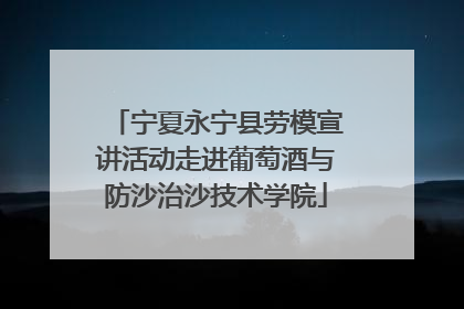 宁夏永宁县劳模宣讲活动走进葡萄酒与防沙治沙技术学院