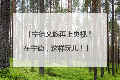 宁德文旅再上央视！在宁德，这样玩儿！
