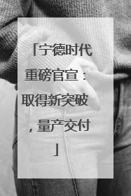 宁德时代重磅官宣：取得新突破，量产交付