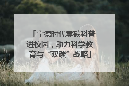宁德时代零碳科普进校园，助力科学教育与“双碳”战略