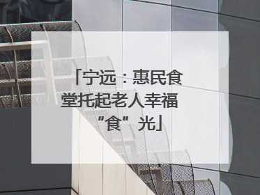 宁远：惠民食堂托起老人幸福“食”光