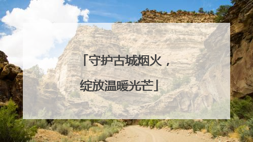守护古城烟火，绽放温暖光芒