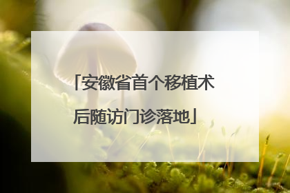 安徽省首个移植术后随访门诊落地