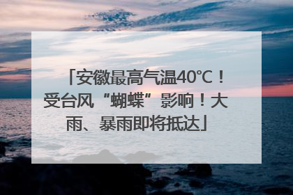 安徽最高气温40℃！受台风“蝴蝶”影响！大雨、暴雨即将抵达