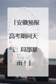 安徽预报高考期间天气：局部暴雨！
