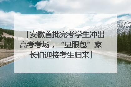 安徽首批完考学生冲出高考考场，“显眼包”家长们迎接考生归来